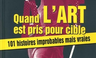 Quand l'art est pris pour cible : 101 histoires improbables mais vraies